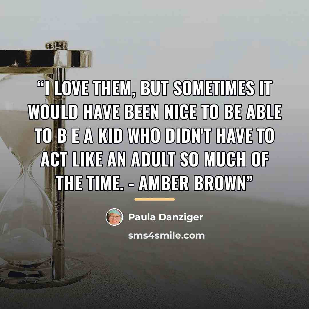 “I love them, but sometimes it would have been nice to be able to b e a kid who didn't have to act like an adult so much of the time. - Amber Brown” quote by Paula Danziger