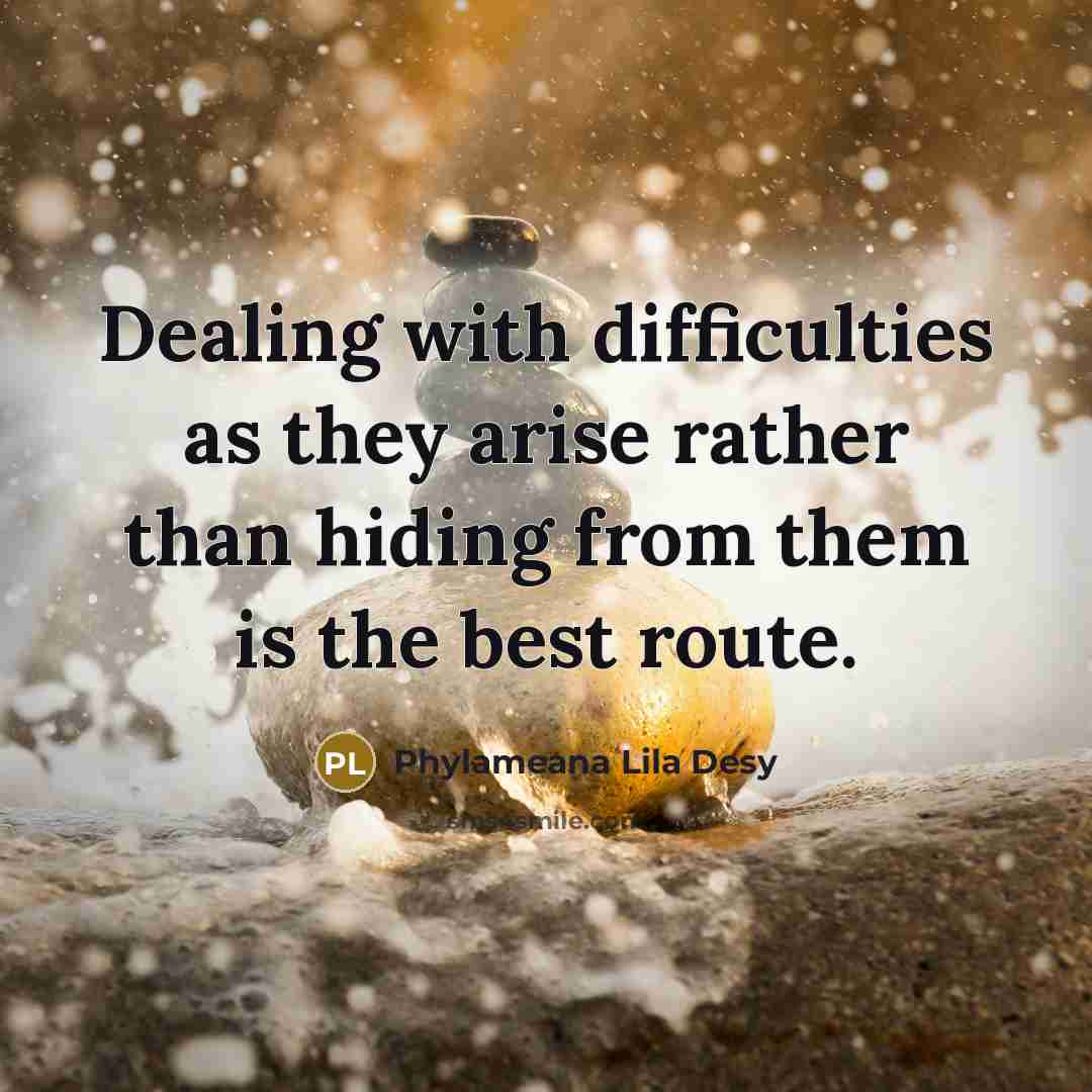 “Dealing with difficulties as they arise rather than hiding from them is the best route.” quote by Phylameana Lila Desy