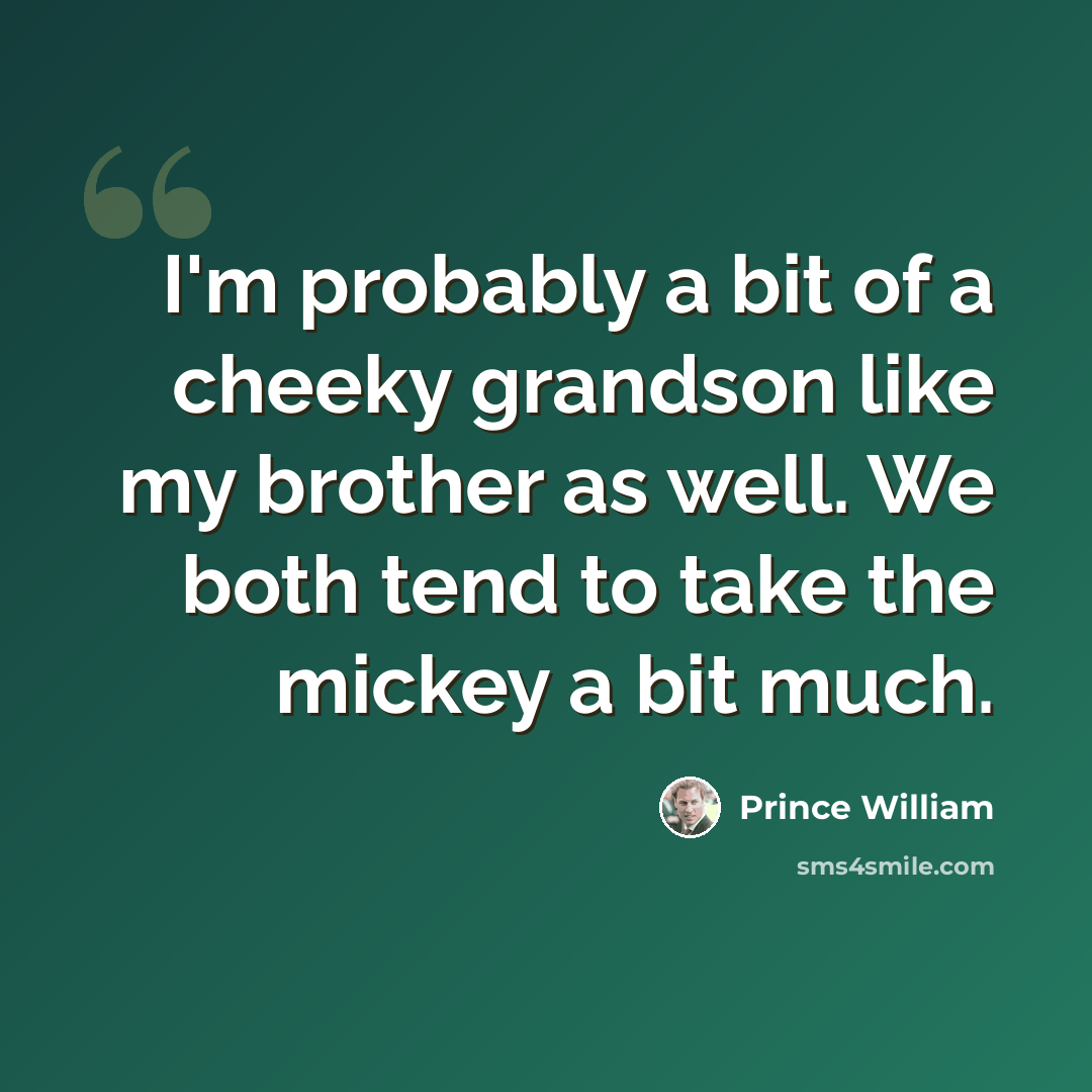 “I'm probably a bit of a cheeky grandson like my brother as well. We both tend to take the mickey a bit much.” quote by Prince William