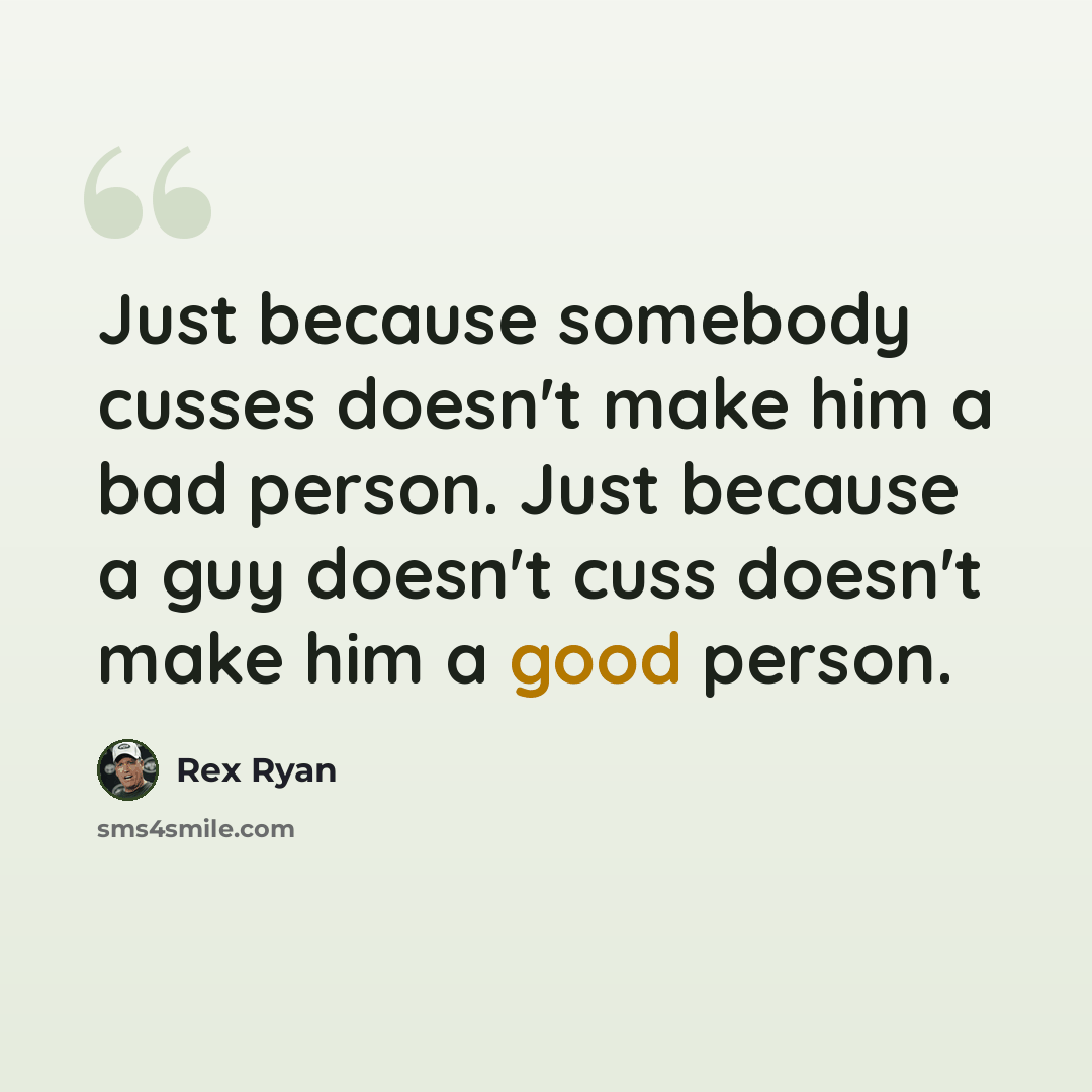 “Just because somebody cusses doesn't make him a bad person. Just because a guy doesn't cuss doesn't make him a good person.” quote by Rex Ryan