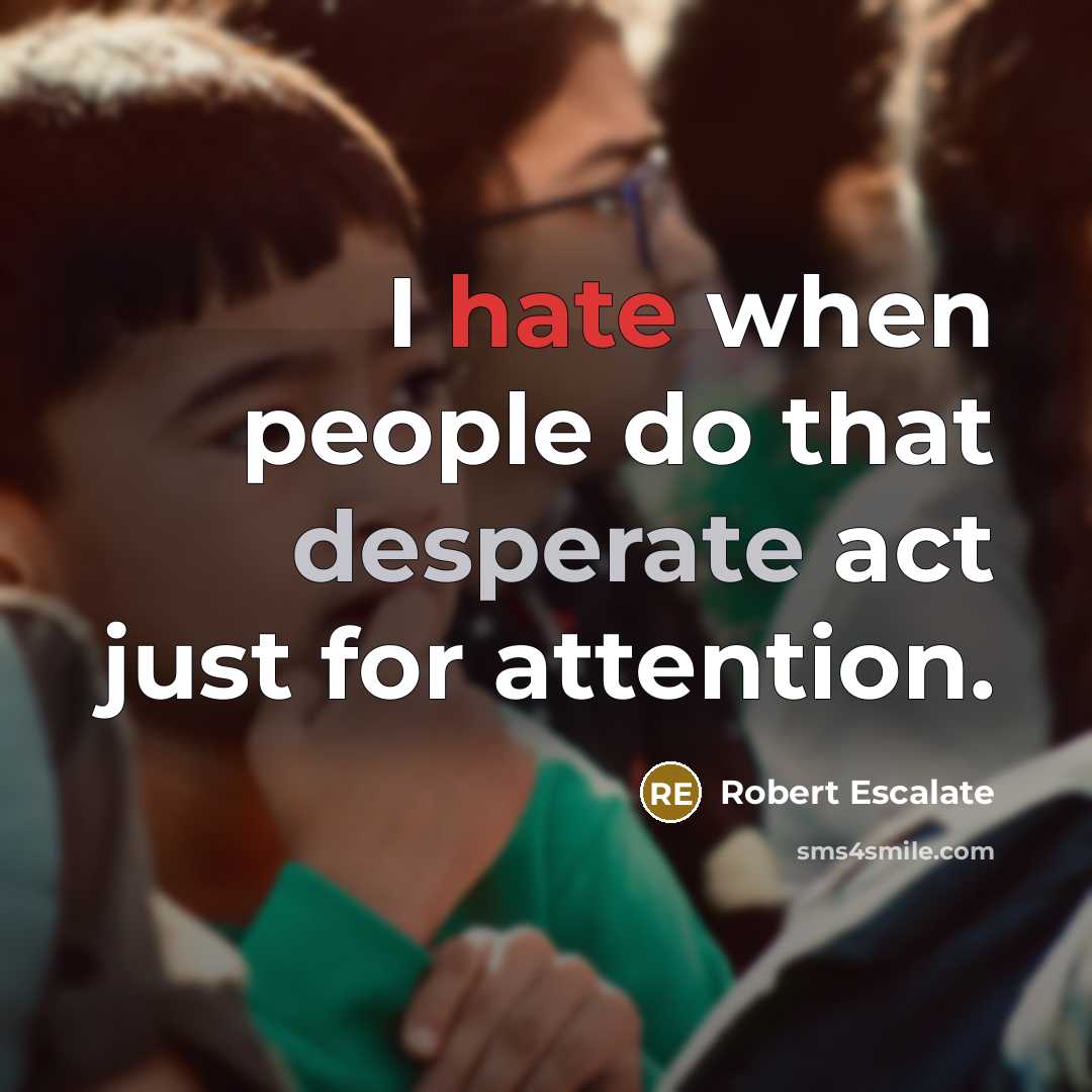 “I hate when people do that desperate act just for attention.” quote by Robert Escalate