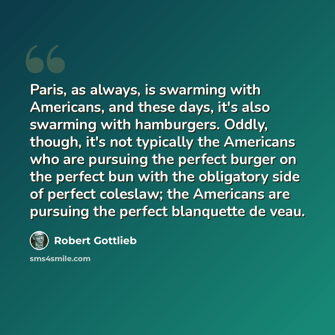 “Paris, as always, is swarming with Americans, and these days, it's also swarming with hamburgers. Oddly, though, it's not typically the Americans who are pursuing the perfect burger on the perfect bun with the obligatory side of perfect coleslaw; the Americans are pursuing the perfect blanquette…” quote by Robert Gottlieb
