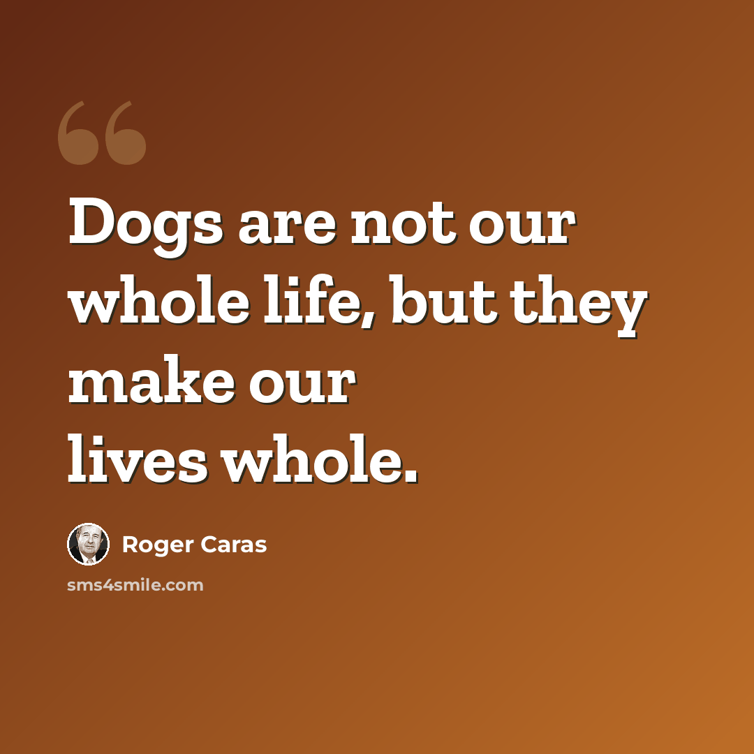 “Dogs are not our whole life, but they make our lives whole.” quote by Roger Caras