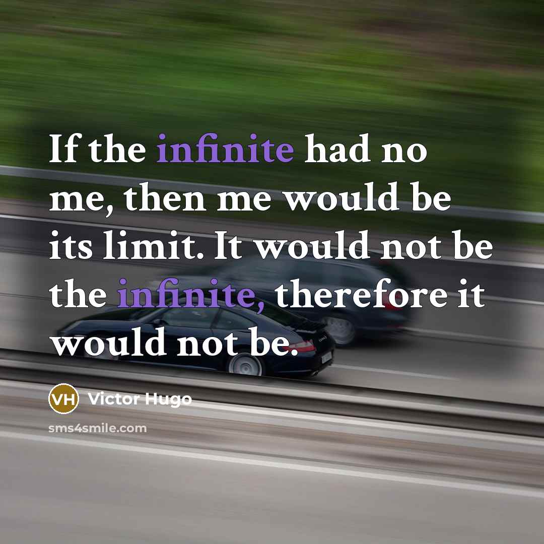 “If the infinite had no me, then me would be its limit. It would not be the infinite, therefore it would not be.” quote by Victor Hugo