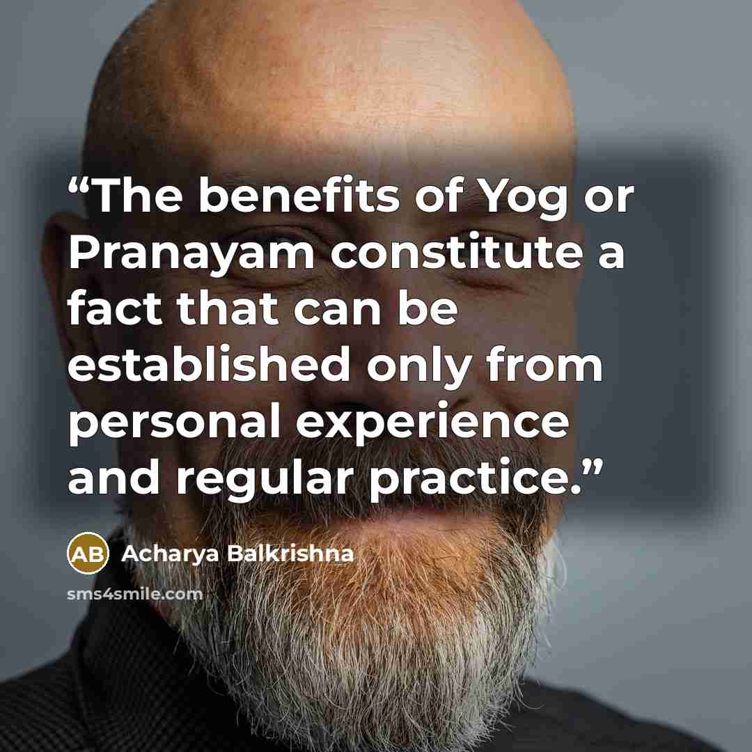 “The benefits of Yog or Pranayam constitute a fact that can be established only from personal experience and regular practice.” quote by Acharya Balkrishna