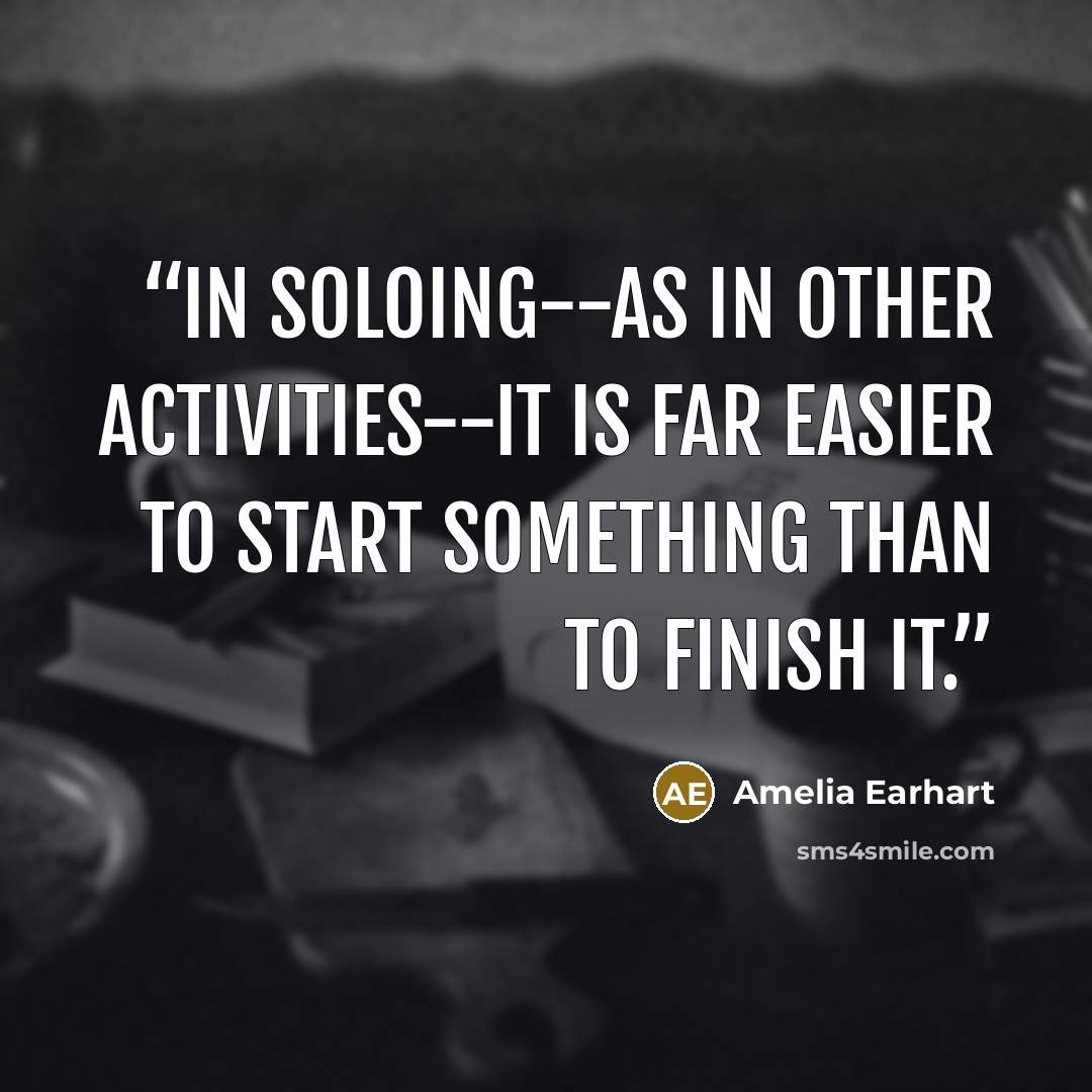 “In soloing--as in other activities--it is far easier to start something than to finish it.” quote by Amelia Earhart