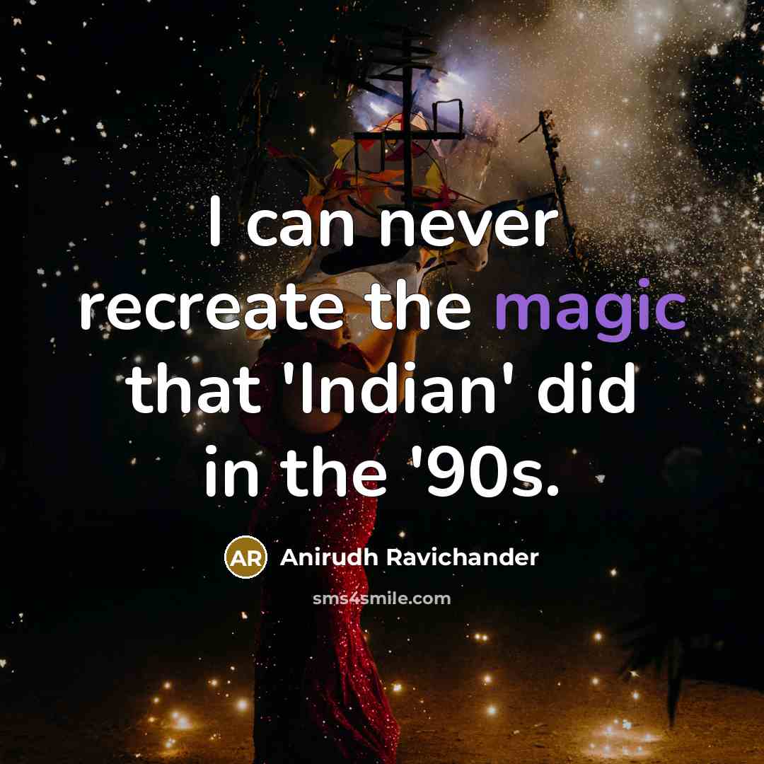 “I can never recreate the magic that 'Indian' did in the '90s.” quote by Anirudh Ravichander