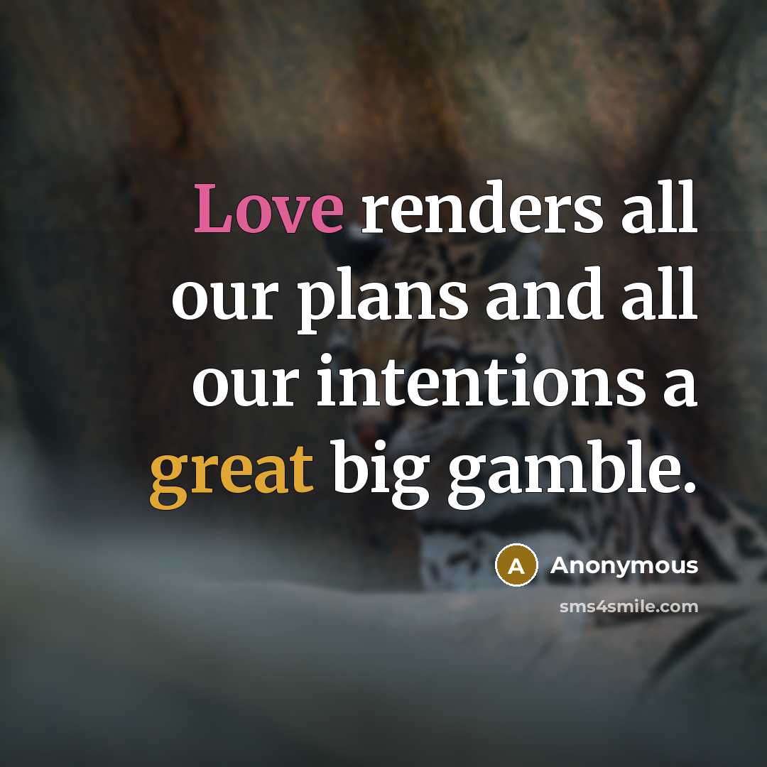“Love renders all our plans and all our intentions a great big gamble.” quote by Anonymous