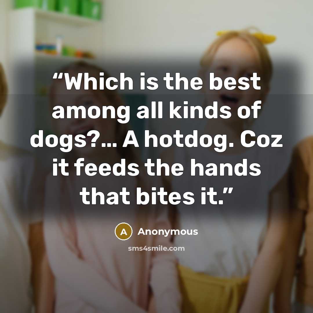 “Which is the best among all kinds of dogs?… A hotdog. Coz it feeds the hands that bites it.” quote by Anonymous