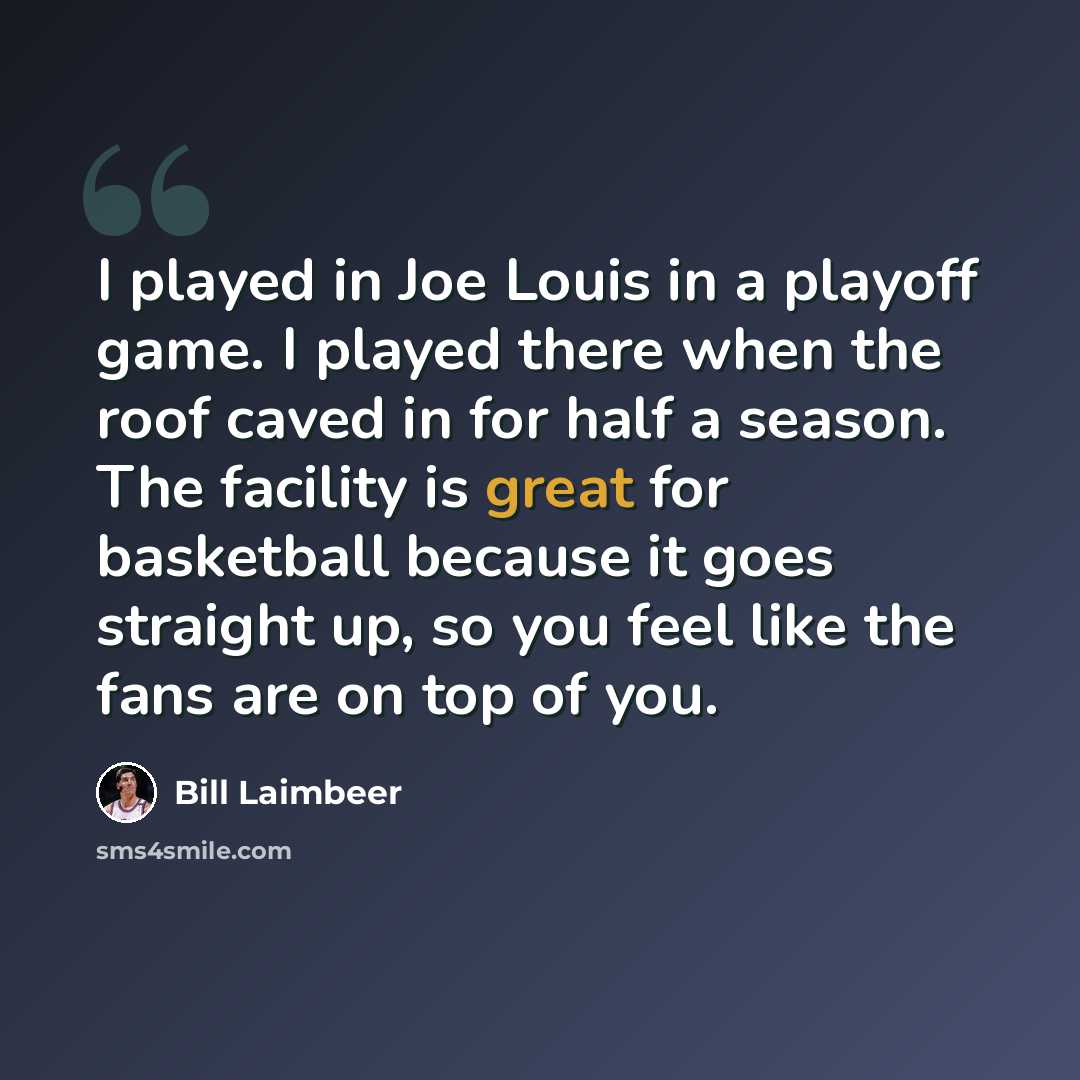 “I played in Joe Louis in a playoff game. I played there when the roof caved in for half a season. The facility is great for basketball because it goes straight up, so you feel like the fans are on top of you.” quote by Bill Laimbeer