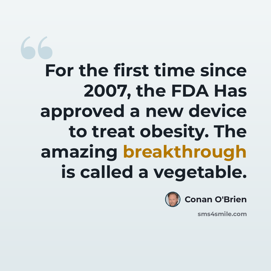 “For the first time since 2007, the FDA Has approved a new device to treat obesity. The amazing breakthrough is called a vegetable.” quote by Conan O'Brien