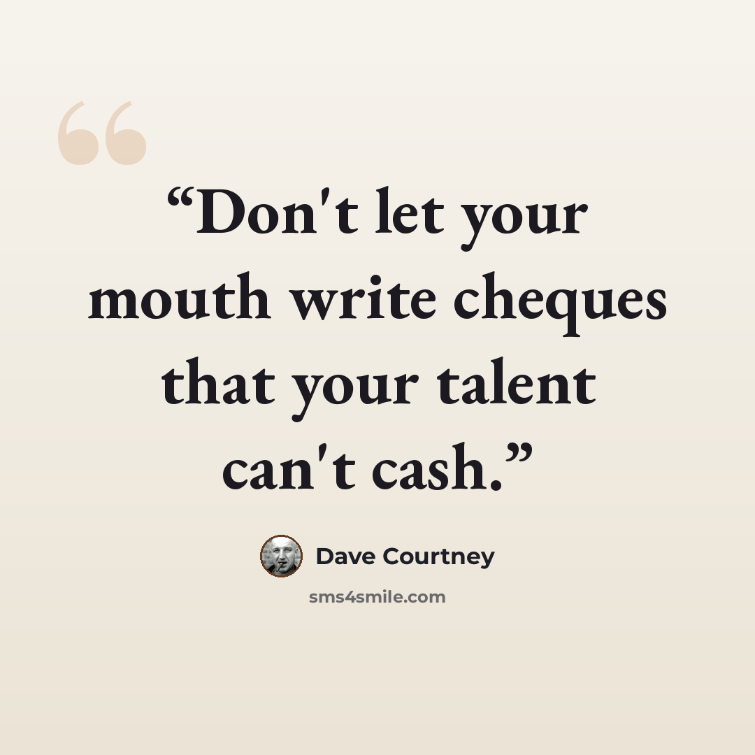 “Don't let your mouth write cheques that your talent can't cash.” quote by Dave Courtney