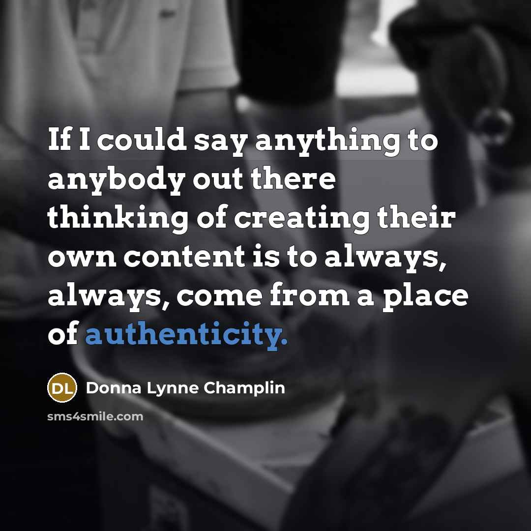 “If I could say anything to anybody out there thinking of creating their own content is to always, always, come from a place of authenticity.” quote by Donna Lynne Champlin