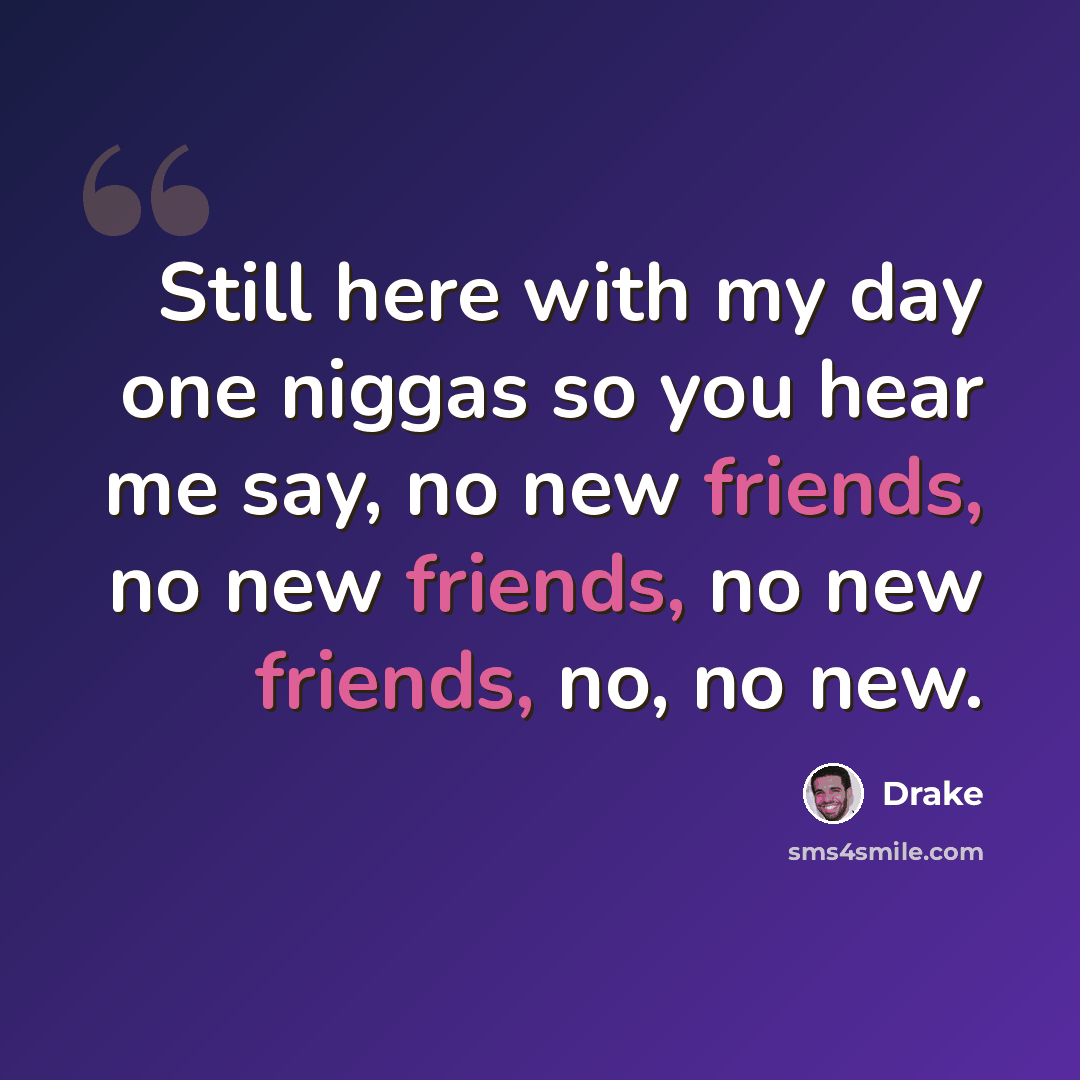 “Still here with my day one niggas so you hear me say, no new friends, no new friends, no new friends, no, no new.” quote by Drake