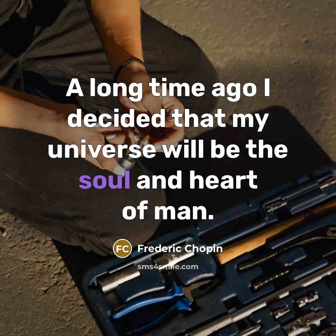 “A long time ago I decided that my universe will be the soul and heart of man.” quote by Frederic Chopin