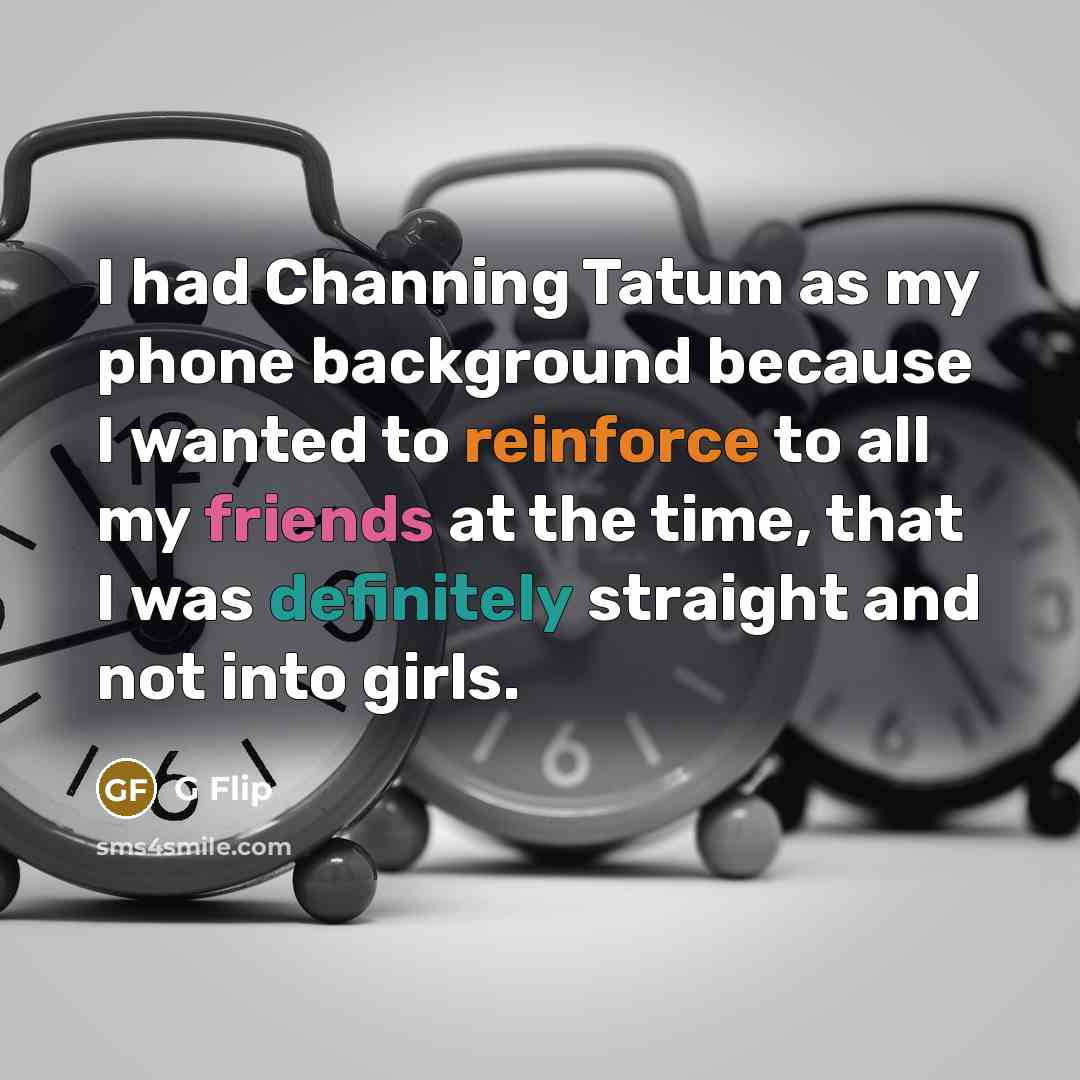 “I had Channing Tatum as my phone background because I wanted to reinforce to all my friends at the time, that I was definitely straight and not into girls.” quote by G Flip