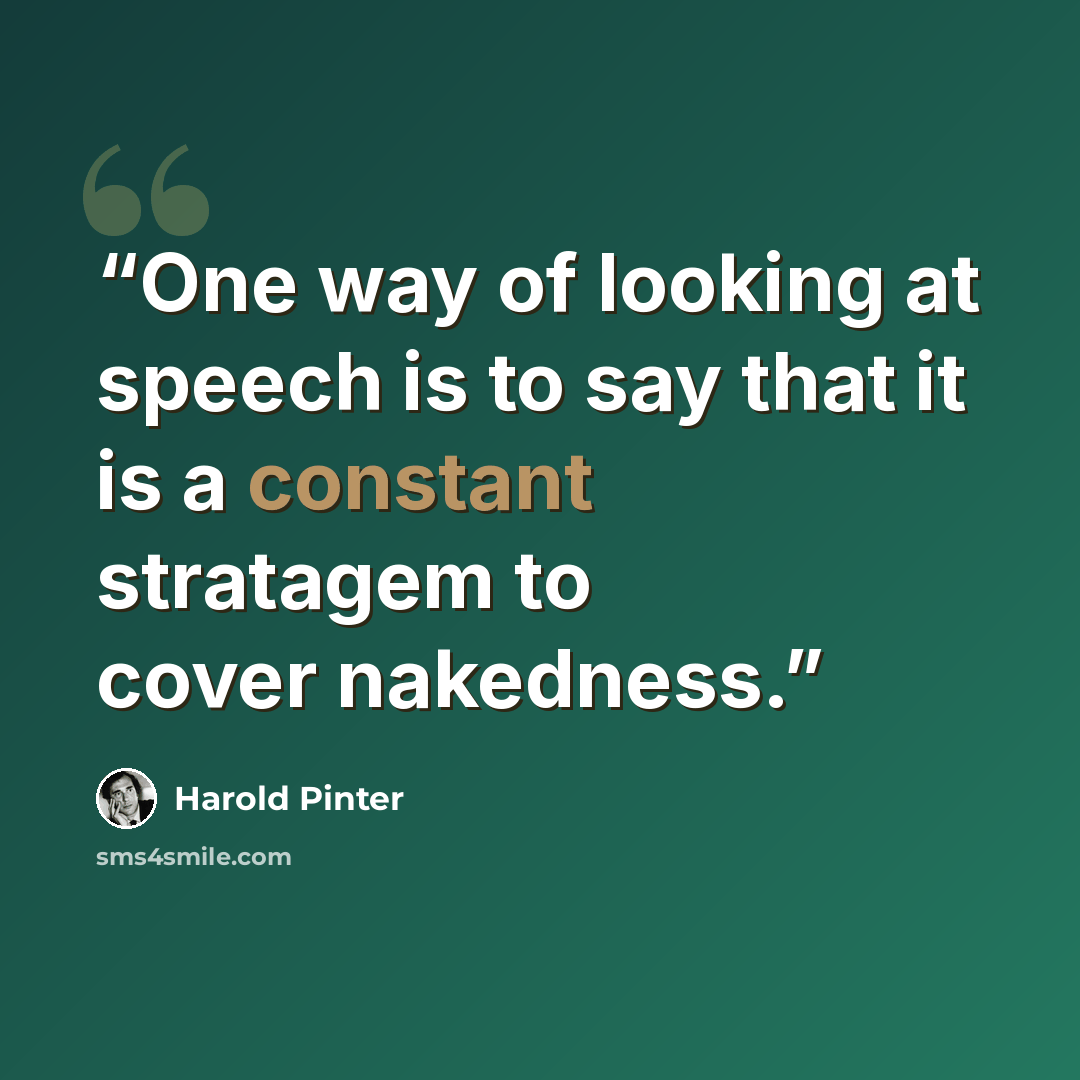 “One way of looking at speech is to say that it is a constant stratagem to cover nakedness.” quote by Harold Pinter