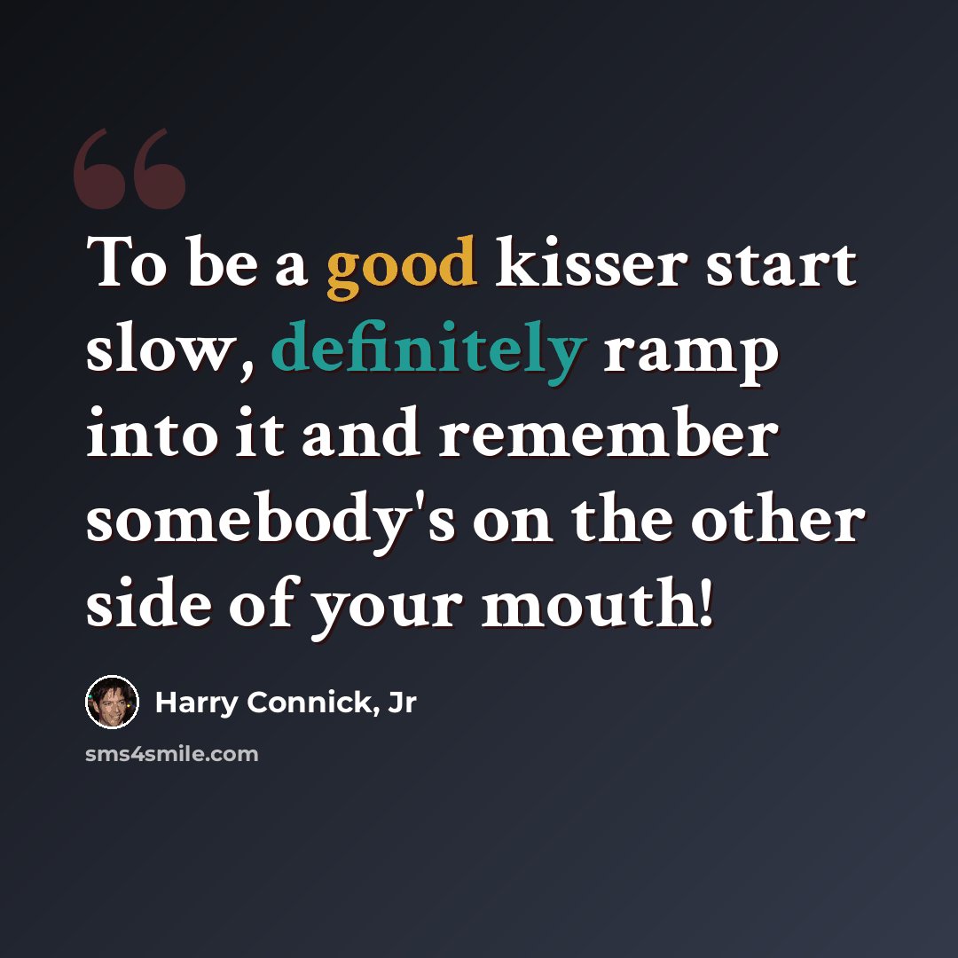 “To be a good kisser start slow, definitely ramp into it and remember somebody's on the other side of your mouth!” quote by Harry Connick, Jr