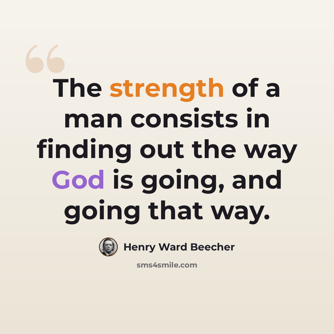 “The strength of a man consists in finding out the way God is going, and going that way.” quote by Henry Ward Beecher