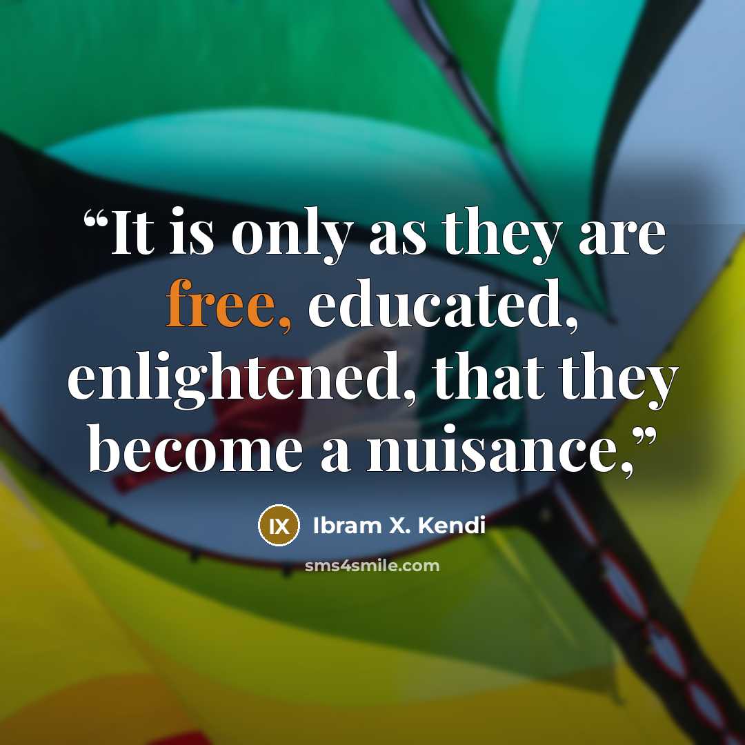 “It is only as they are free, educated, enlightened, that they become a nuisance,” quote by Ibram X. Kendi