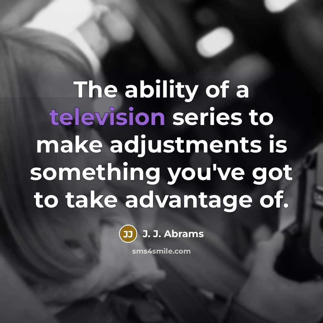 “The ability of a television series to make adjustments is something you've got to take advantage of.” quote by J. J. Abrams
