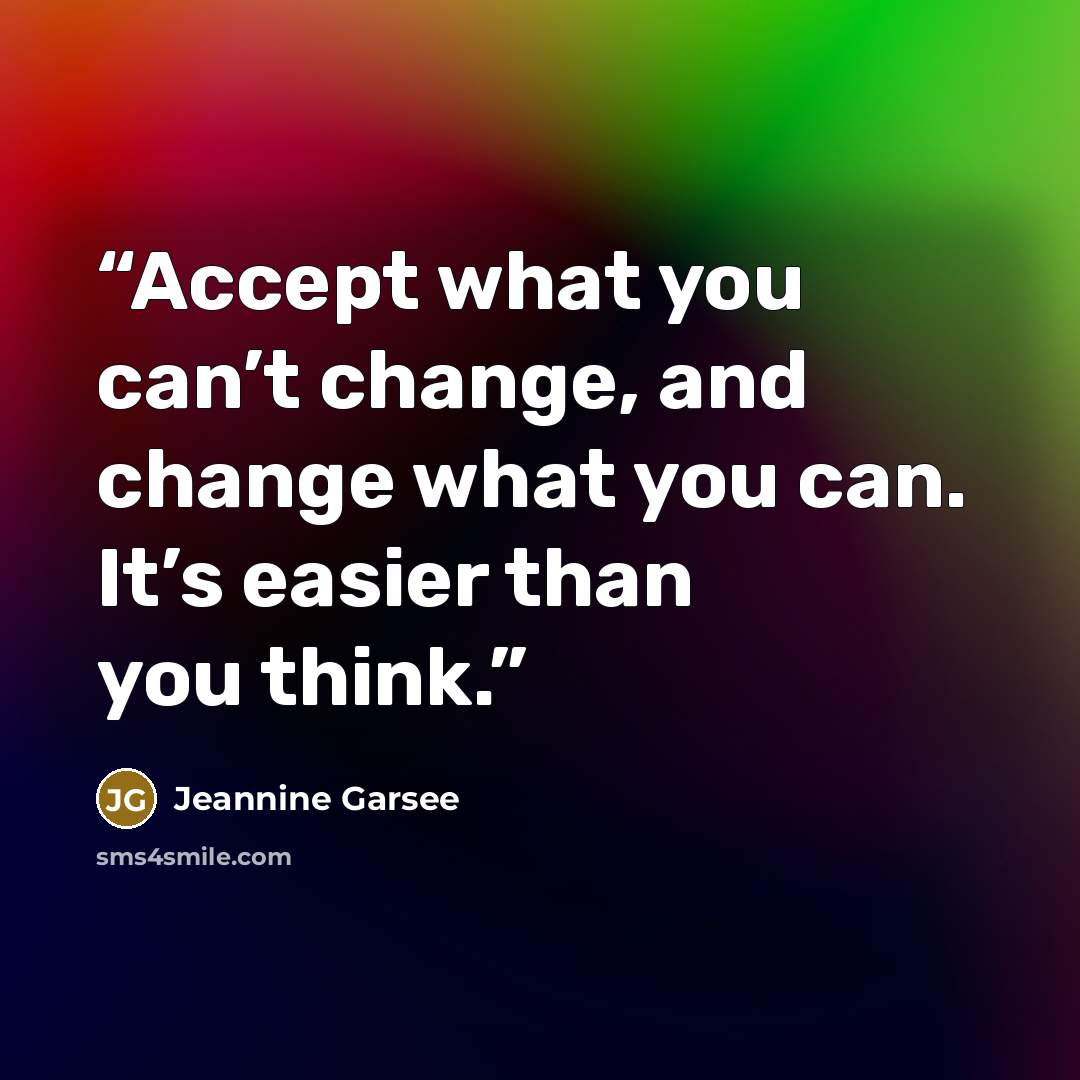 “Accept what you can’t change, and change what you can. It’s easier than you think.” quote by Jeannine Garsee