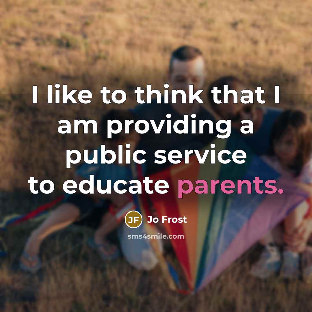 “I like to think that I am providing a public service to educate parents.” quote by Jo Frost