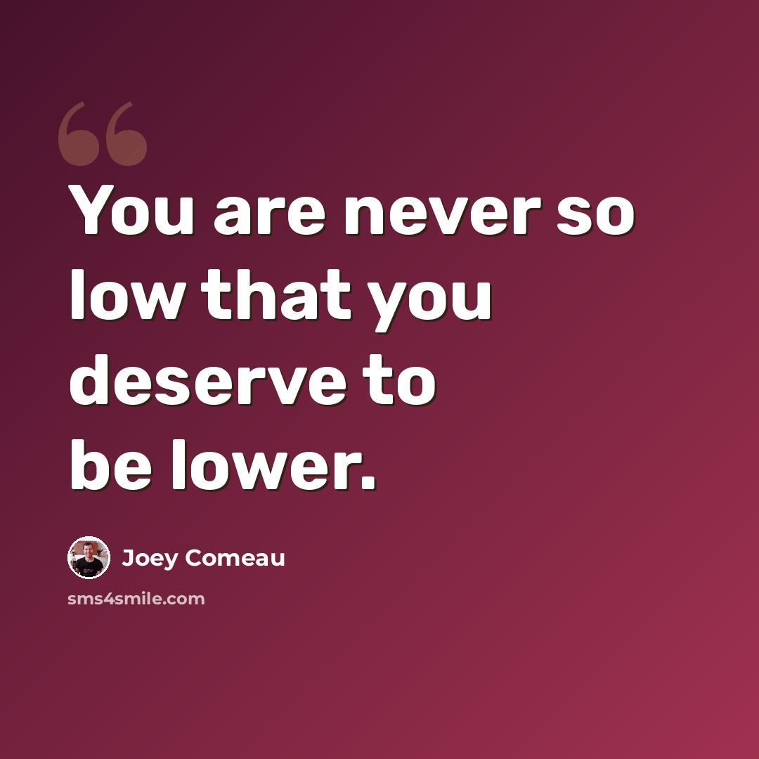 “You are never so low that you deserve to be lower.” quote by Joey Comeau