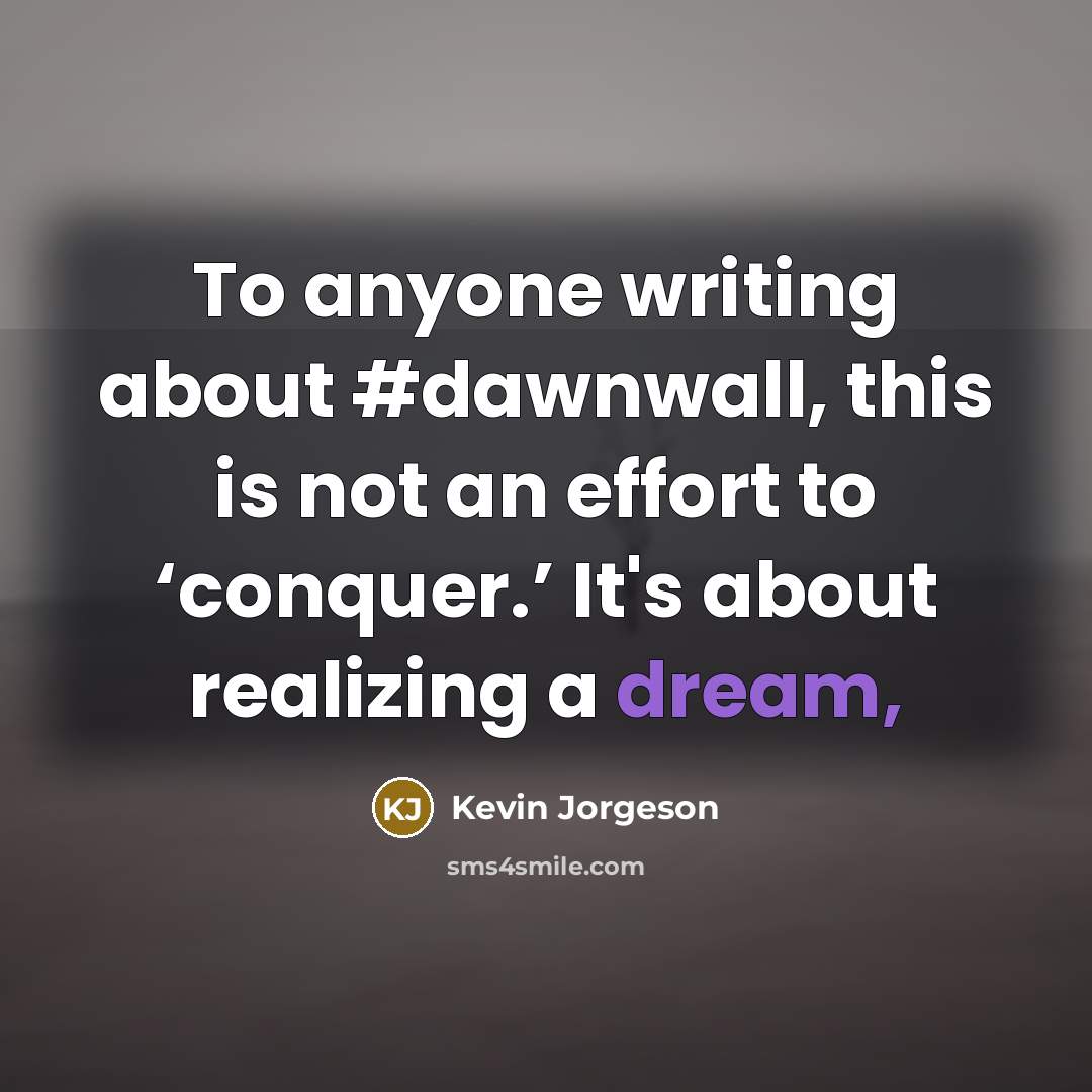 “To anyone writing about #dawnwall, this is not an effort to ‘conquer.’ It's about realizing a dream,” quote by Kevin Jorgeson