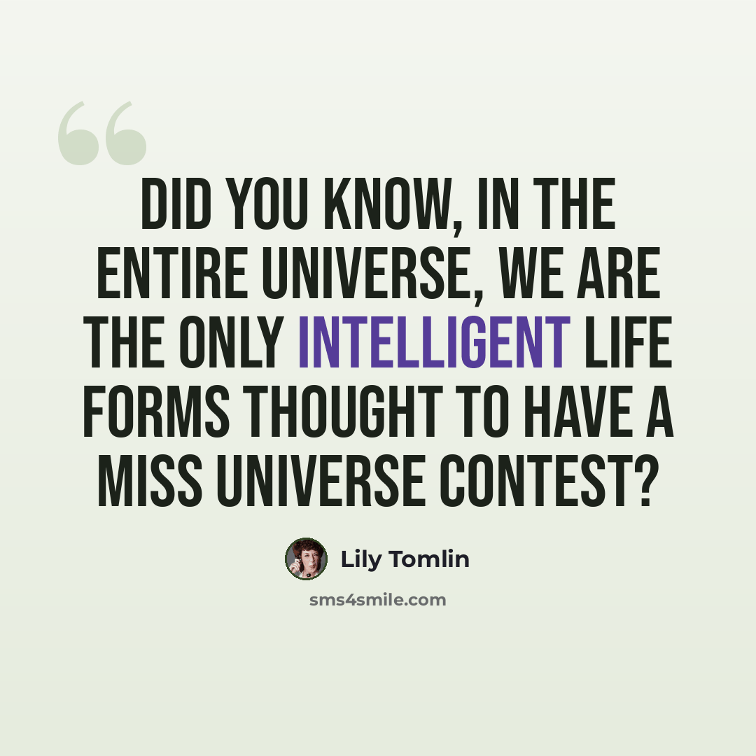“Did you know, in the entire universe, we are the only intelligent life forms thought to have a Miss Universe contest?” quote by Lily Tomlin