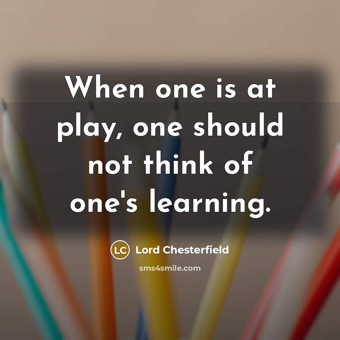 “When one is at play, one should not think of one's learning.” quote by Lord Chesterfield