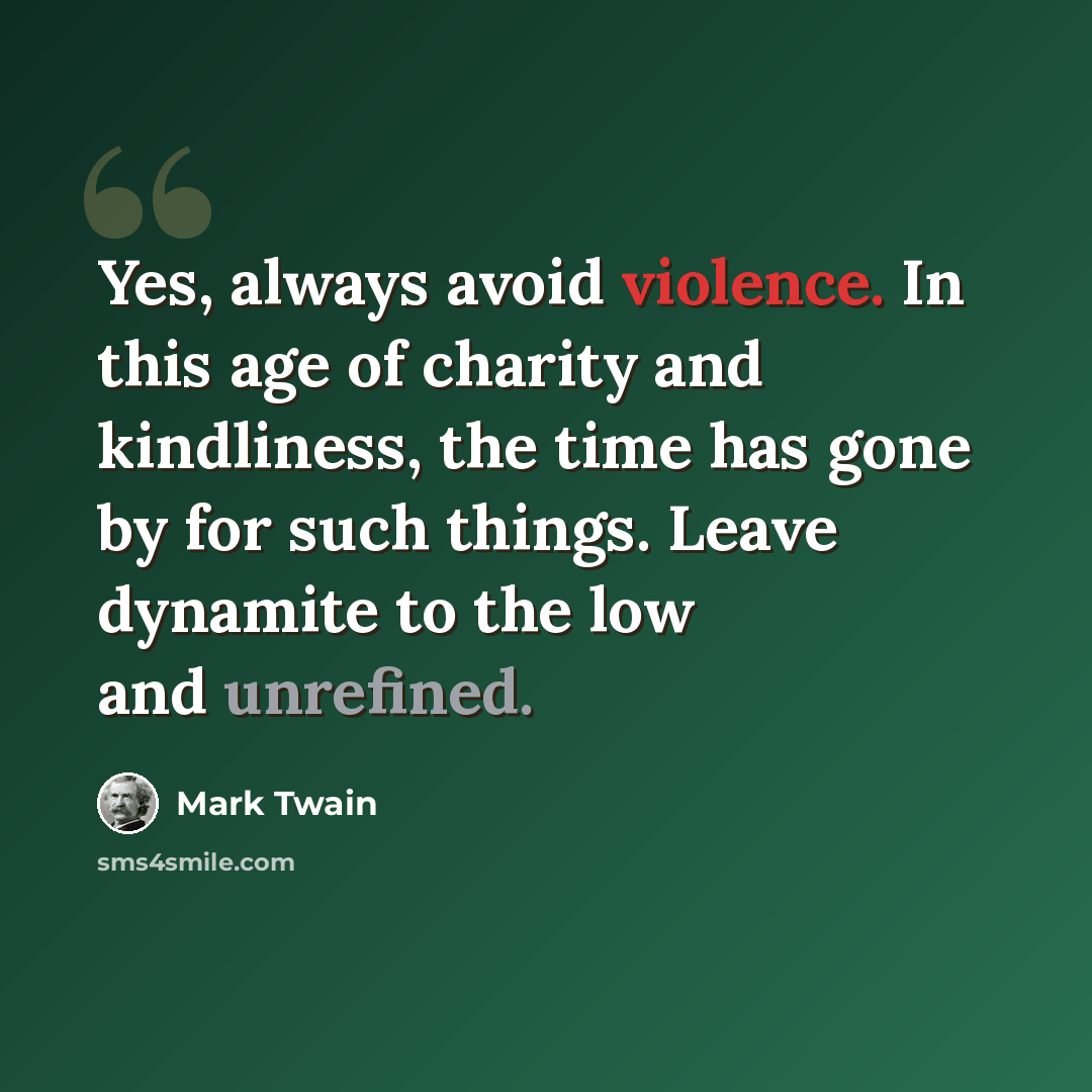 “Yes, always avoid violence. In this age of charity and kindliness, the time has gone by for such things. Leave dynamite to the low and unrefined.” quote by Mark Twain