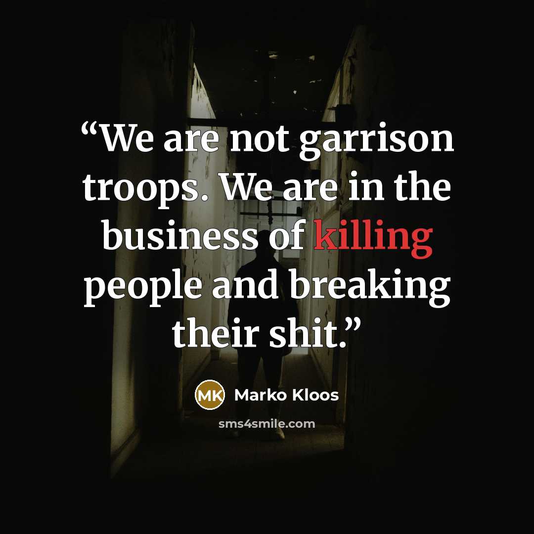 “We are not garrison troops. We are in the business of killing people and breaking their shit.” quote by Marko Kloos