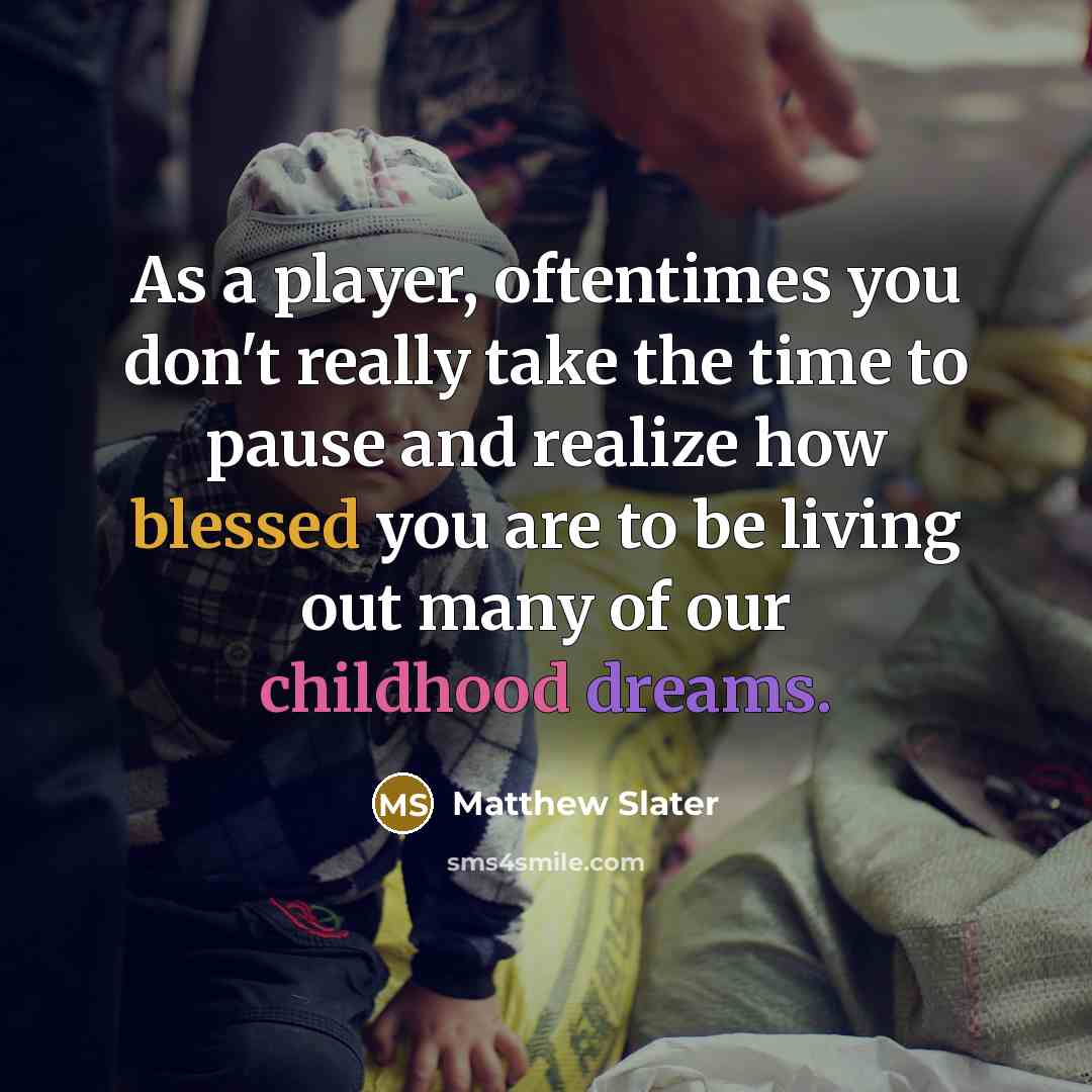 “As a player, oftentimes you don't really take the time to pause and realize how blessed you are to be living out many of our childhood dreams.” quote by Matthew Slater
