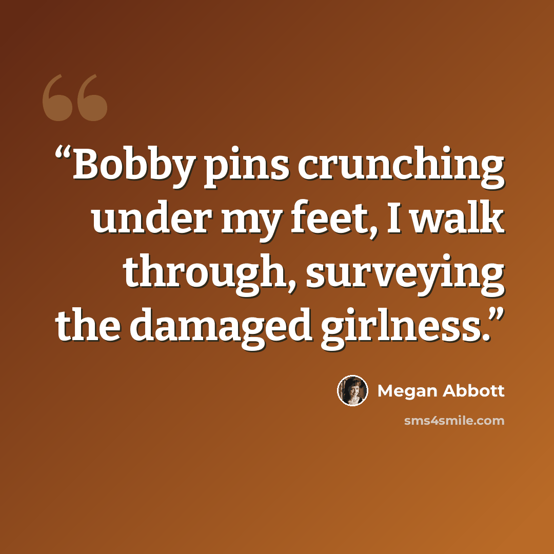 “Bobby pins crunching under my feet, I walk through, surveying the damaged girlness.” quote by Megan Abbott