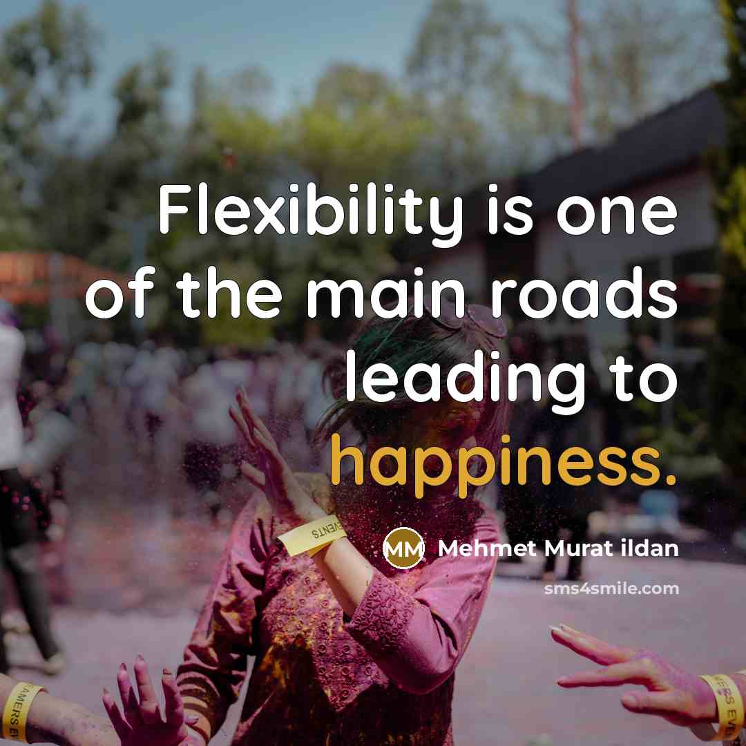 “Flexibility is one of the main roads leading to happiness.” quote by Mehmet Murat Ildan