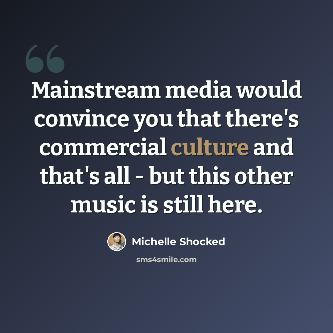 “Mainstream media would convince you that there's commercial culture and that's all - but this other music is still here.” quote by Michelle Shocked