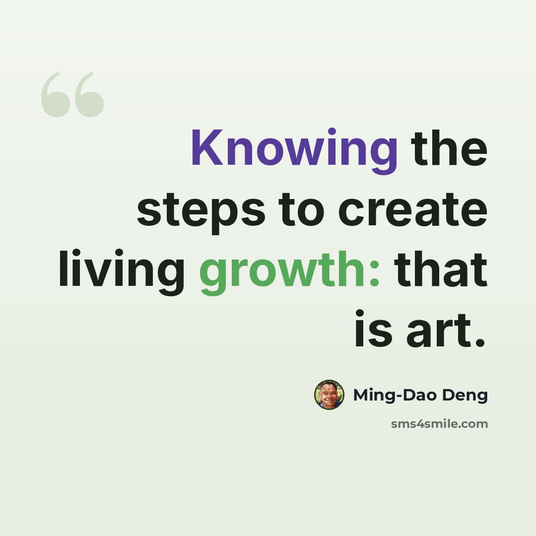 “Knowing the steps to create living growth: that is art.” quote by Ming-Dao Deng