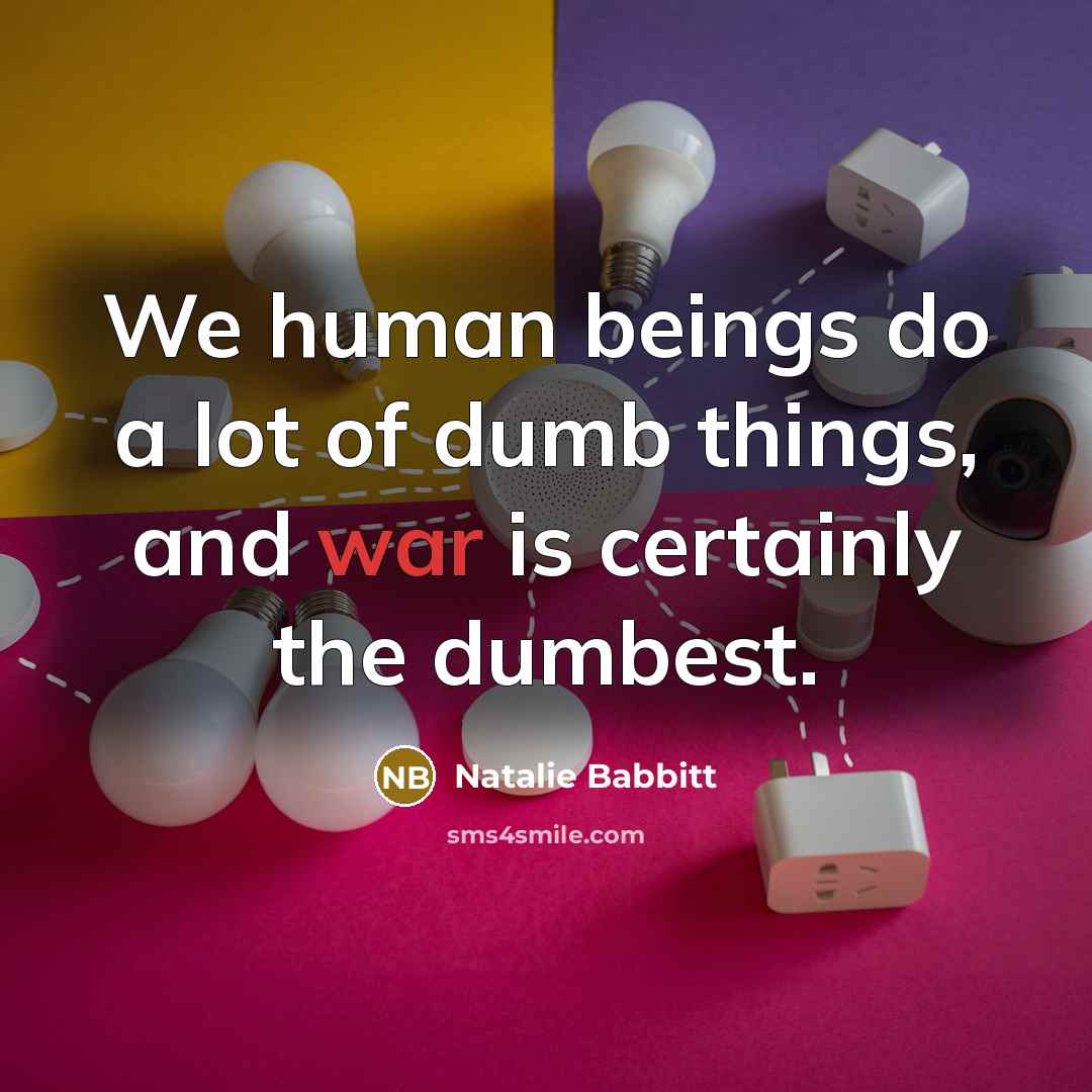 “We human beings do a lot of dumb things, and war is certainly the dumbest.” quote by Natalie Babbitt