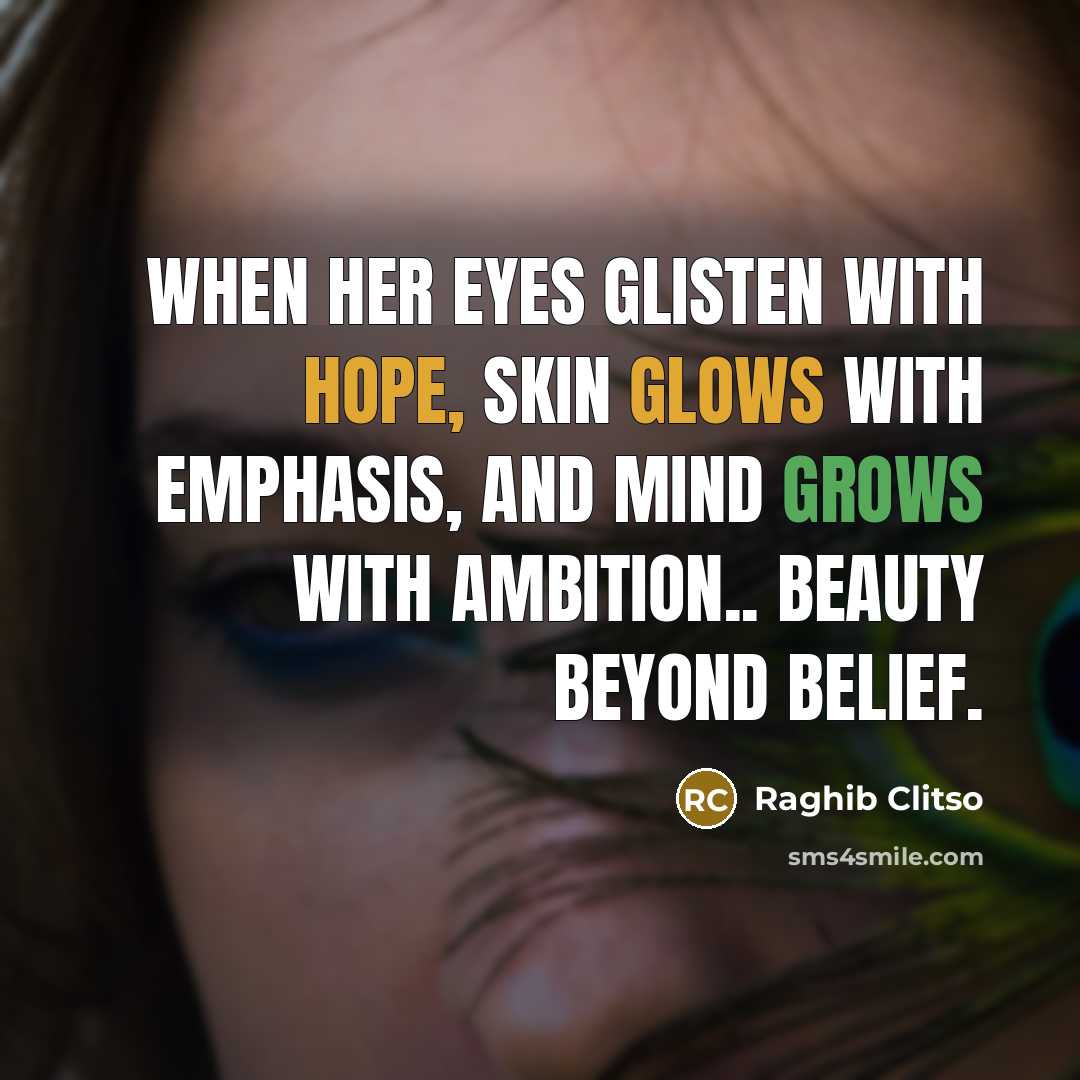 “When her eyes glisten with hope, skin glows with emphasis, and mind grows with ambition.. Beauty beyond belief.” quote by Raghib Clitso