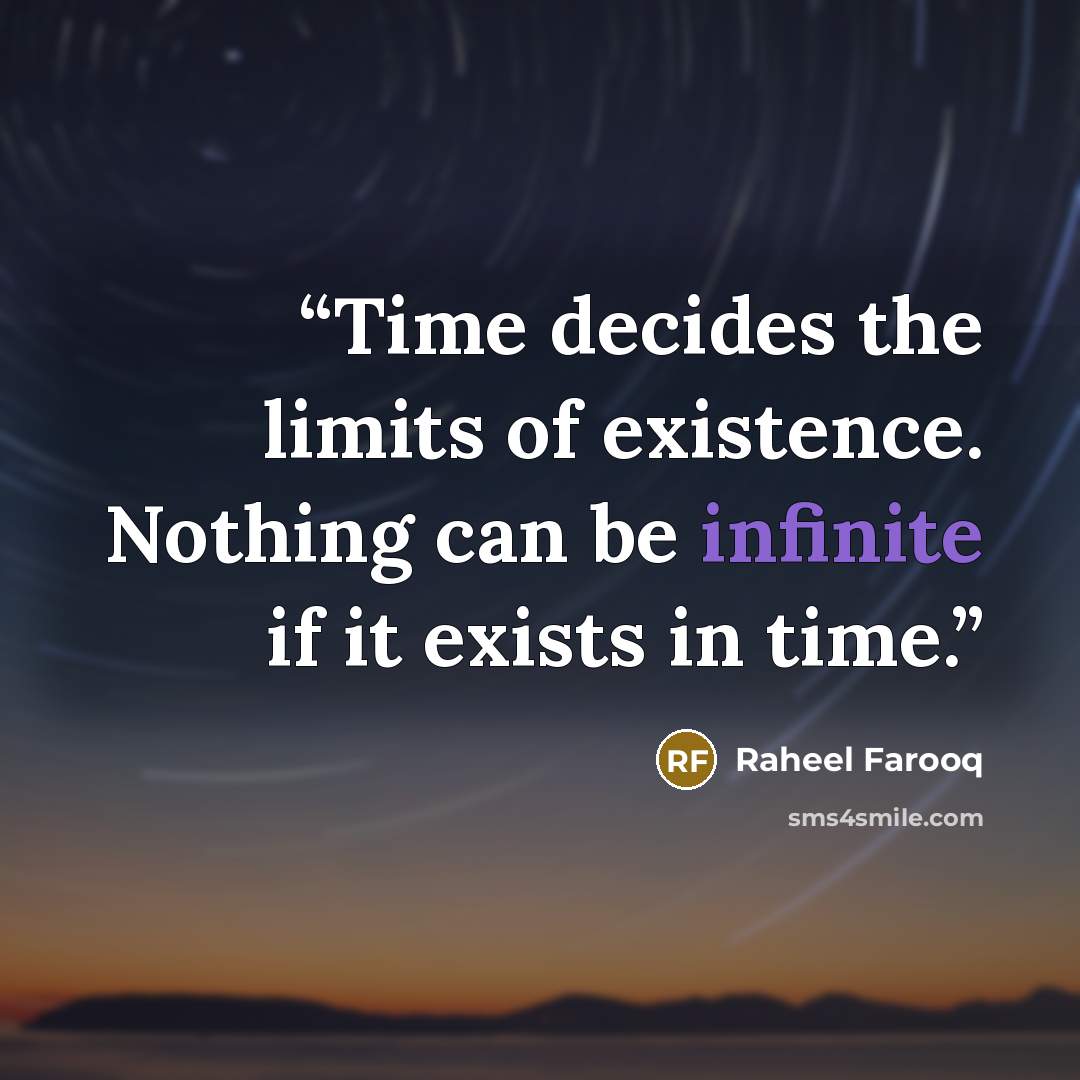 “Time decides the limits of existence. Nothing can be infinite if it exists in time.” quote by Raheel Farooq