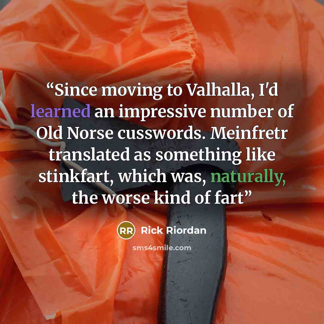 “Since moving to Valhalla, I'd learned an impressive number of Old Norse cusswords. Meinfretr translated as something like stinkfart, which was, naturally, the worse kind of fart” quote by Rick Riordan