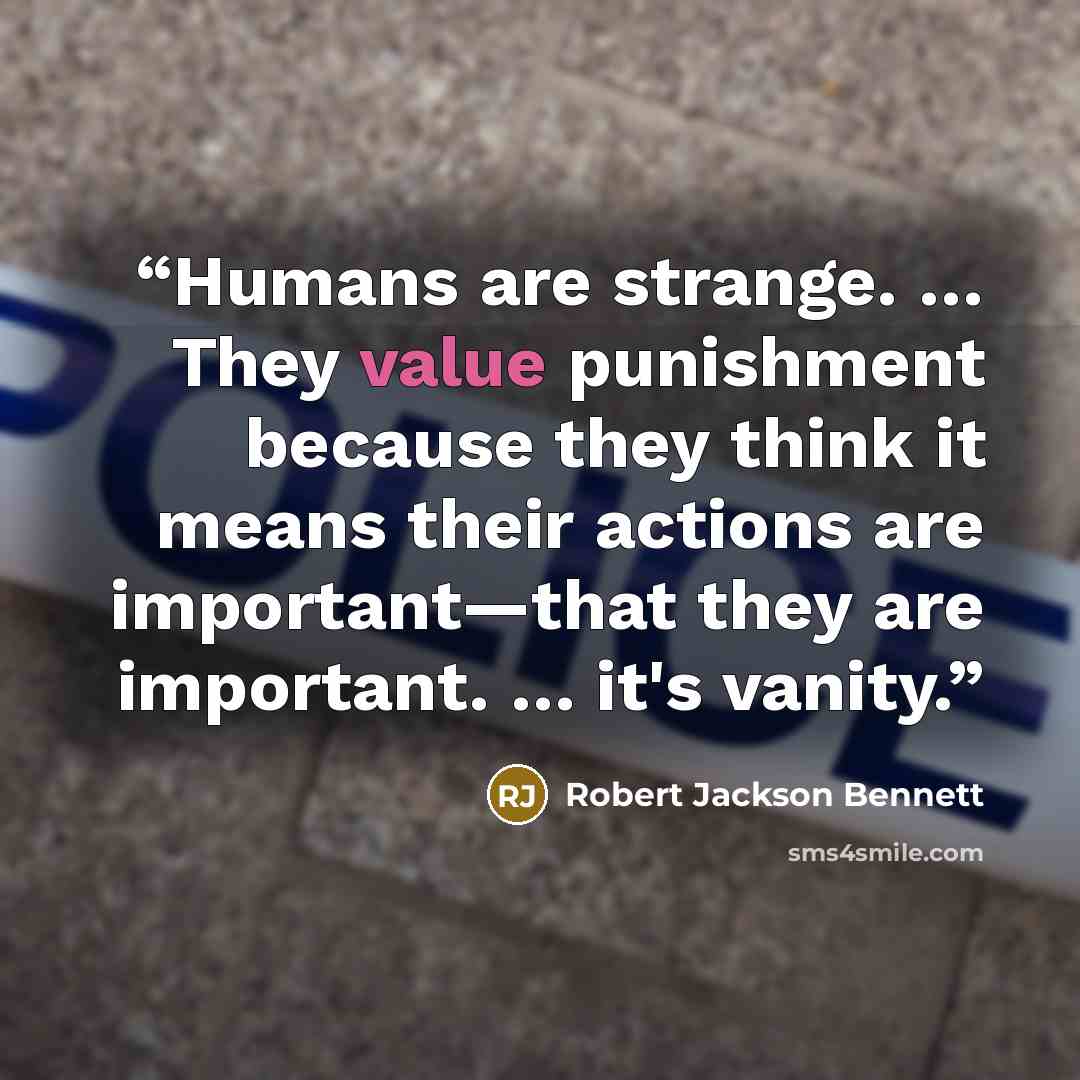 “Humans are strange. … They value punishment because they think it means their actions are important—that they are important. … it's vanity.” quote by Robert Jackson Bennett