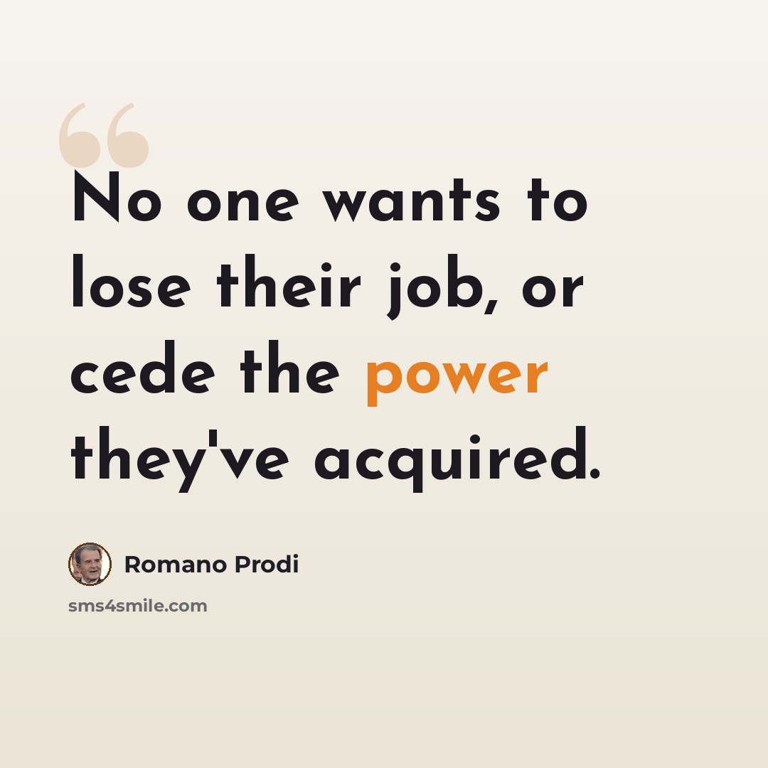 “No one wants to lose their job, or cede the power they've acquired.” quote by Romano Prodi