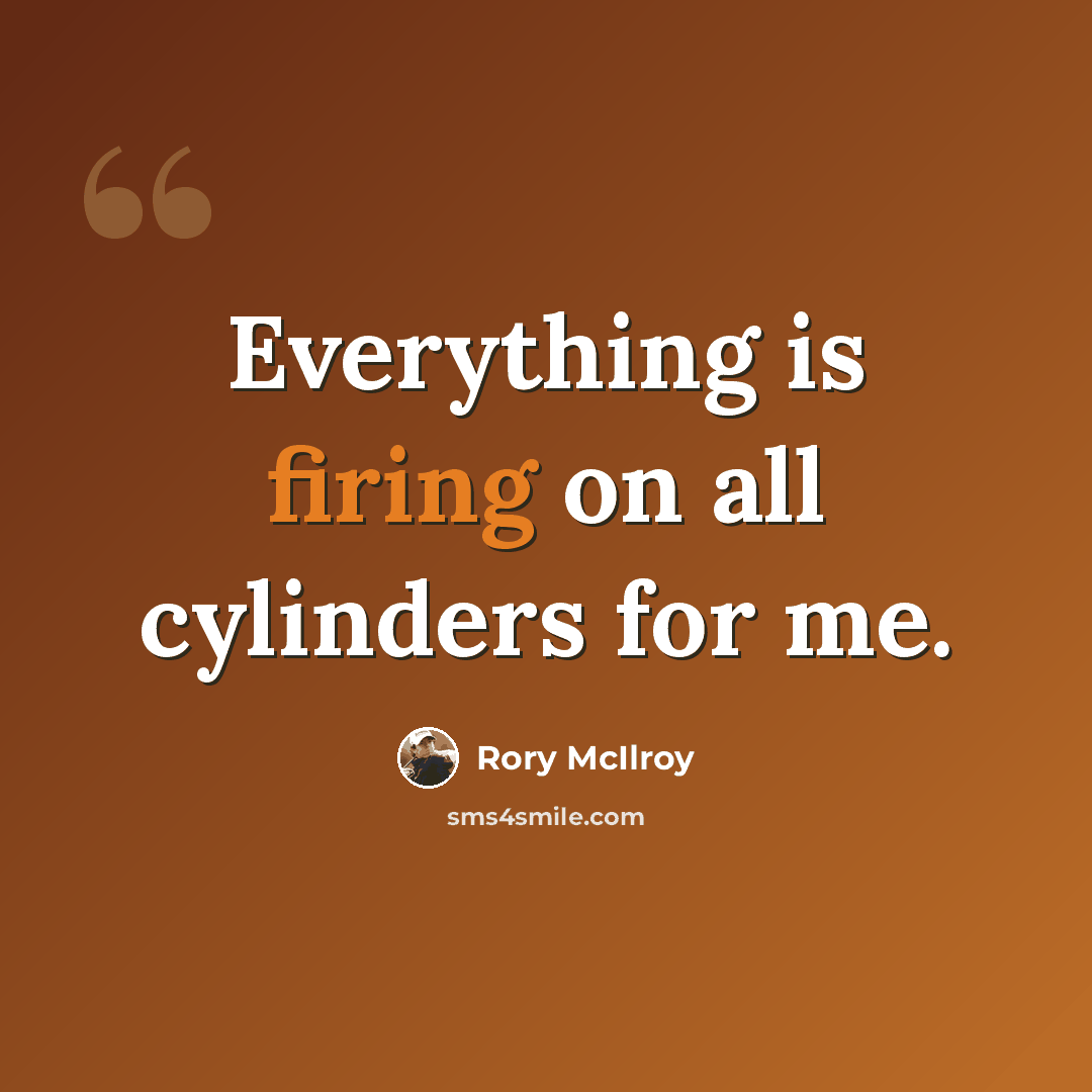 “Everything is firing on all cylinders for me.” quote by Rory McIlroy