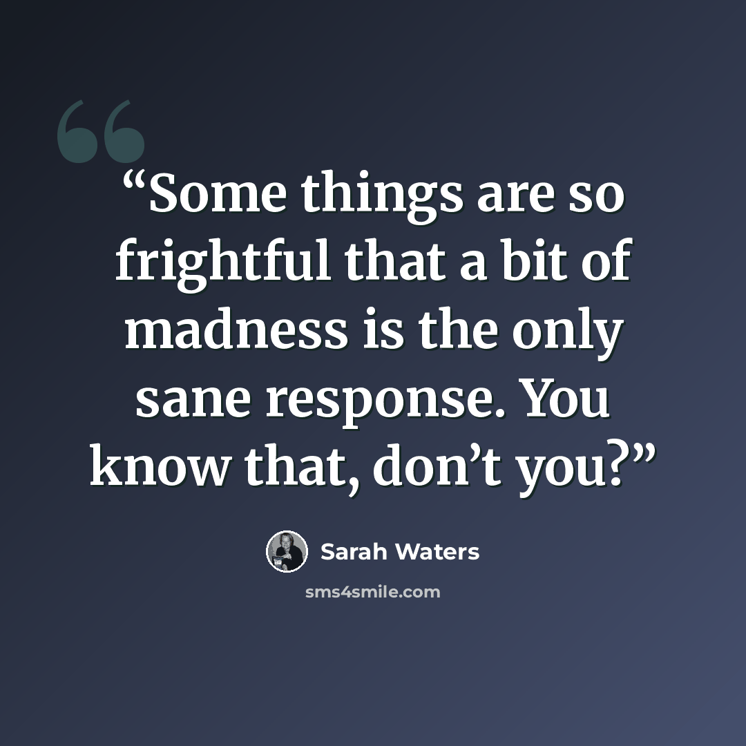 “Some things are so frightful that a bit of madness is the only sane response. You know that, don’t you?” quote by Sarah Waters