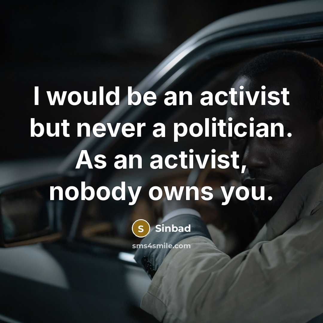 “I would be an activist but never a politician. As an activist, nobody owns you.” quote by Sinbad