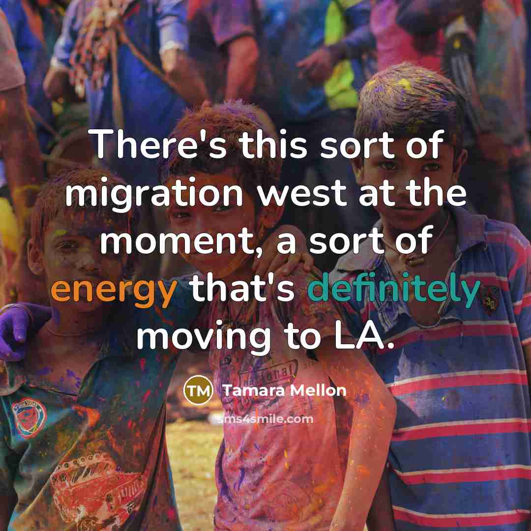 “There's this sort of migration west at the moment, a sort of energy that's definitely moving to LA.” quote by Tamara Mellon
