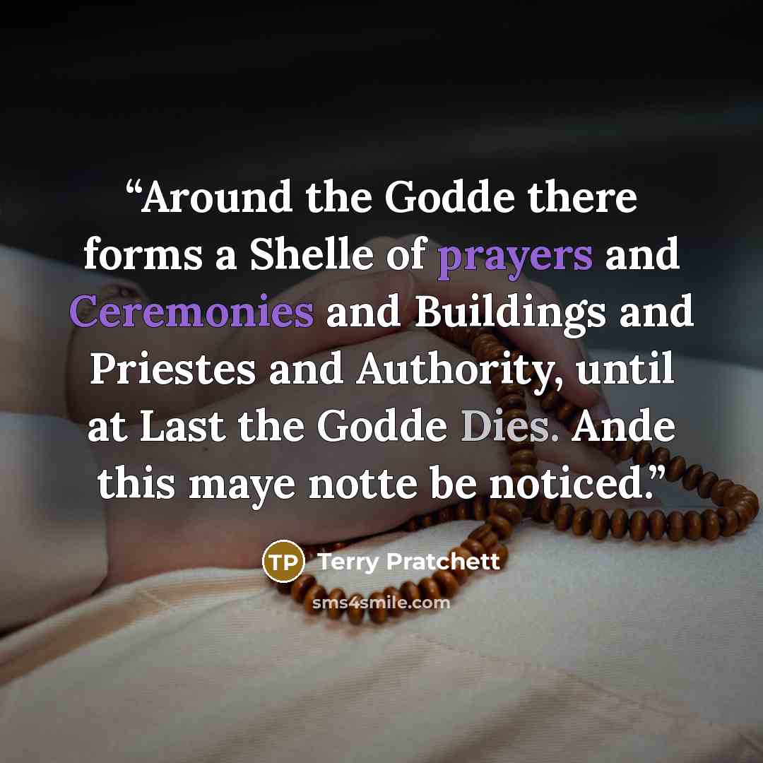 “Around the Godde there forms a Shelle of prayers and Ceremonies and Buildings and Priestes and Authority, until at Last the Godde Dies. Ande this maye notte be noticed.” quote by Terry Pratchett