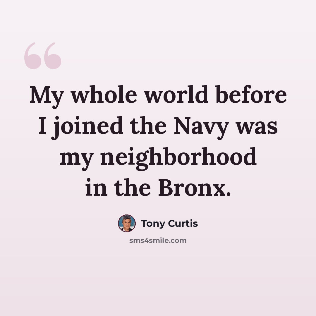 “My whole world before I joined the Navy was my neighborhood in the Bronx.” quote by Tony Curtis